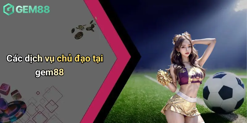 Các dịch vụ chủ đạo tại gem88Các dịch vụ chủ đạo tại gem88