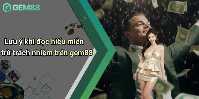 Lưu ý khi đọc hiểu miễn trừ trách nhiệm trên gem88