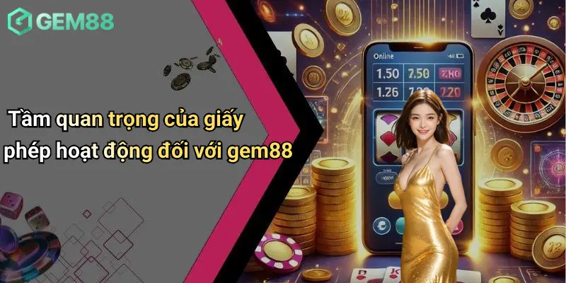 Giấy Phép Hoạt Động 1 Tầm quan trọng của giấy phép hoạt động đối với gem88