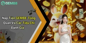 Nạp Tiền GEM88: Tổng Quan Và Các Tiêu Chí Đánh Giá